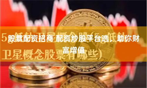 股票配资招商 配资炒股平台选，助你财富增值