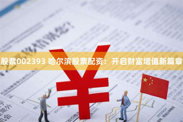 股票002393 哈尔滨股票配资：开启财富增值新篇章