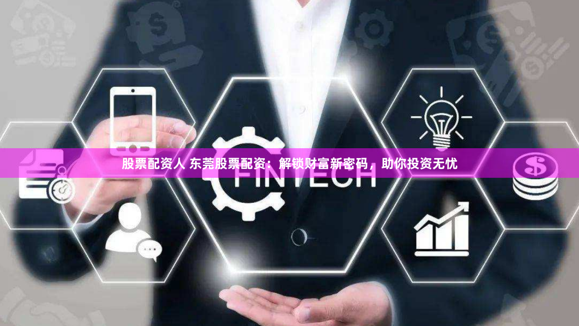 股票配资人 东莞股票配资：解锁财富新密码，助你投资无忧