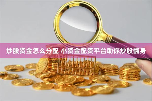 炒股资金怎么分配 小资金配资平台助你炒股翻身