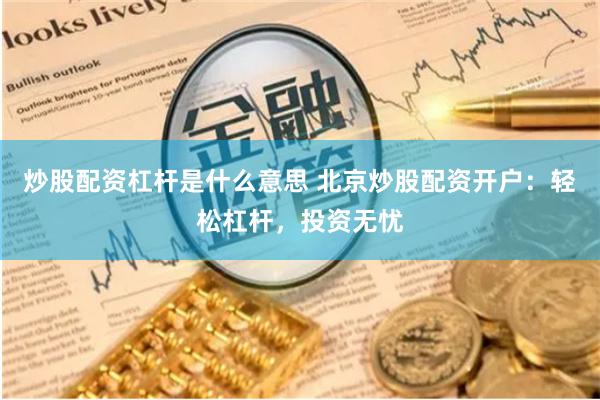 炒股配资杠杆是什么意思 北京炒股配资开户：轻松杠杆，投资无忧