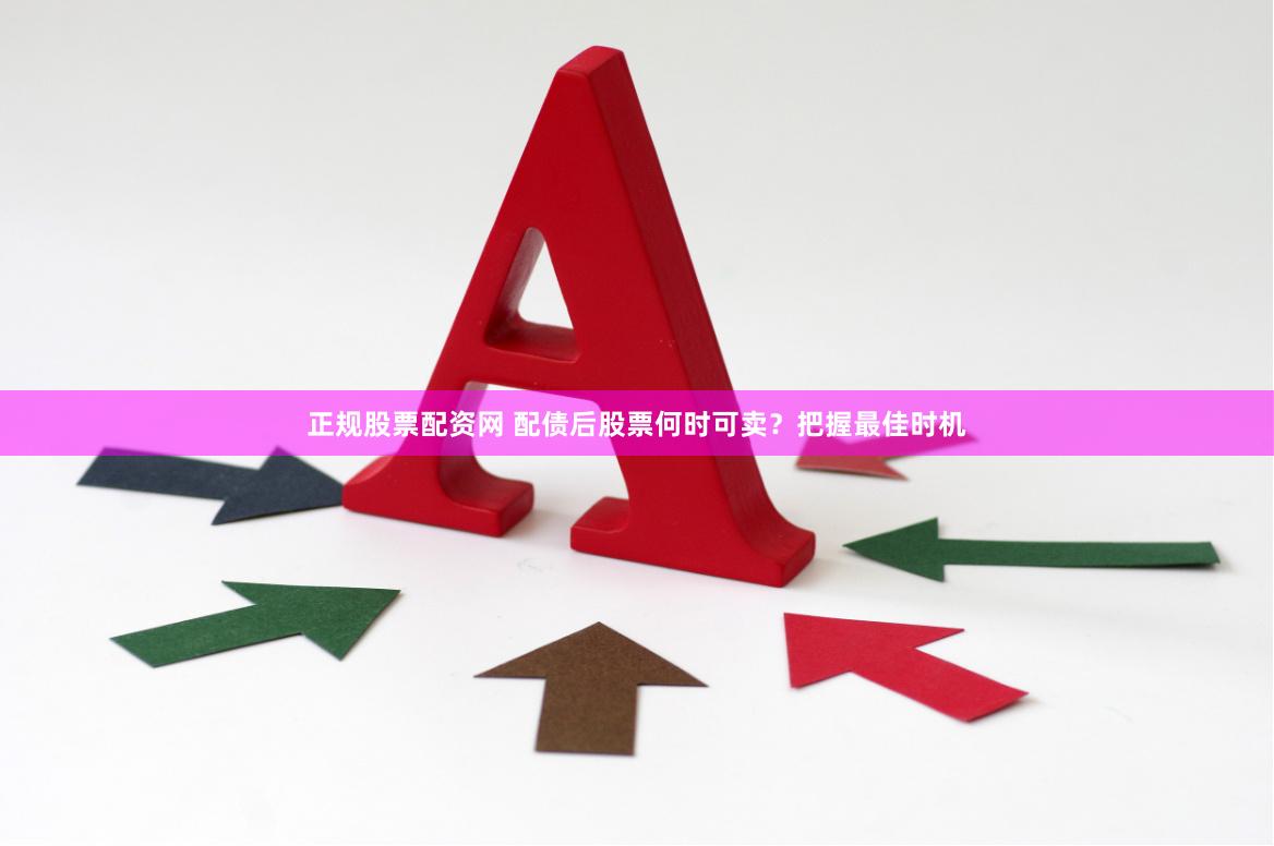 正规股票配资网 配债后股票何时可卖？把握最佳时机