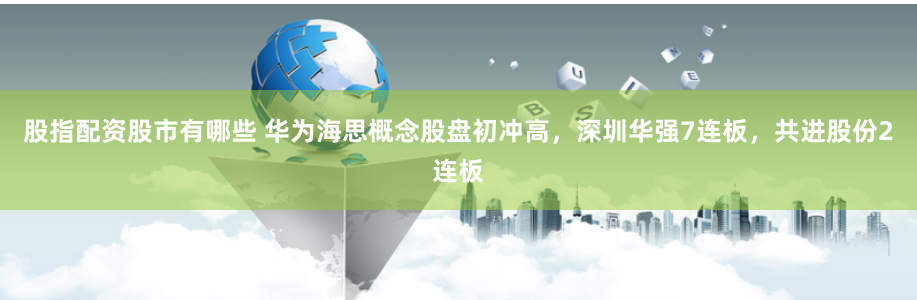 股指配资股市有哪些 华为海思概念股盘初冲高，深圳华强7连板，共进股份2连板