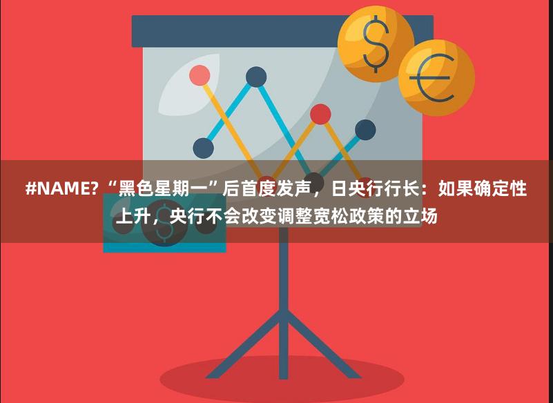#NAME? “黑色星期一”后首度发声，日央行行长：如果确定性上升，央行不会改变调整宽松政策的立场
