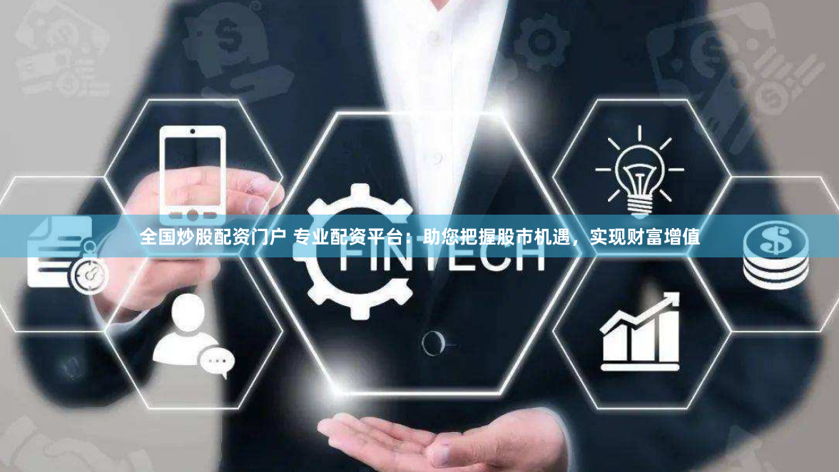 全国炒股配资门户 专业配资平台：助您把握股市机遇，实现财富增值