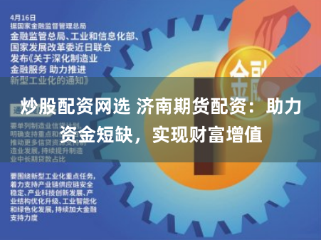 炒股配资网选 济南期货配资：助力资金短缺，实现财富增值
