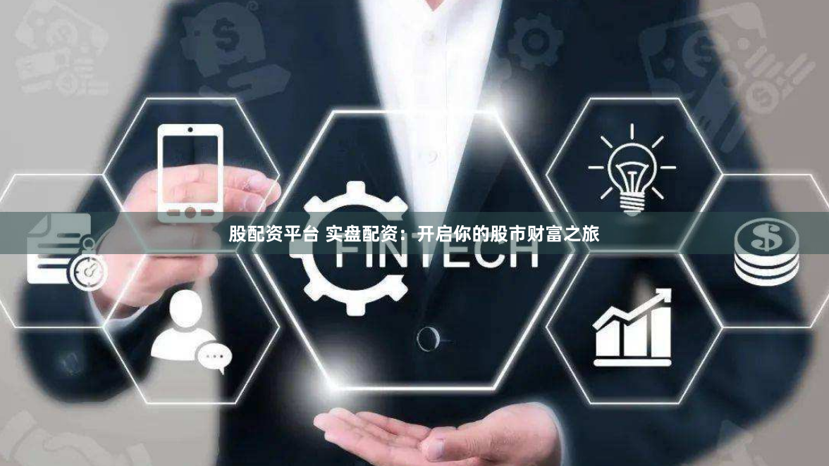股配资平台 实盘配资:开启你的股市财富之旅