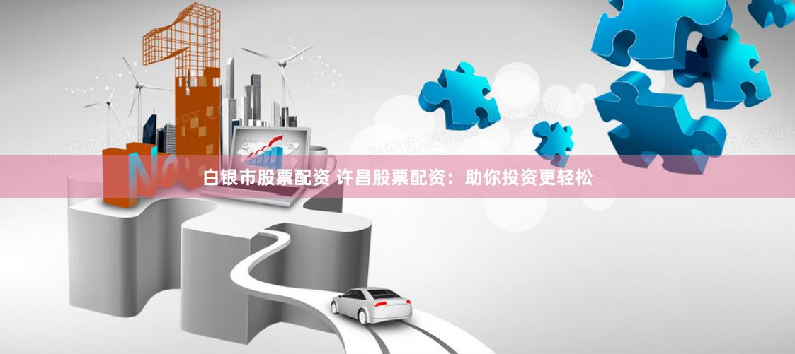 白银市股票配资 许昌股票配资:助你投资更轻松
