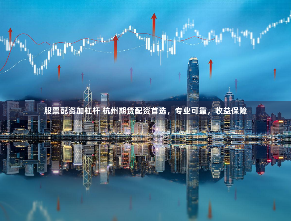 股票配资加杠杆 杭州期货配资首选，专业可靠，收益保障