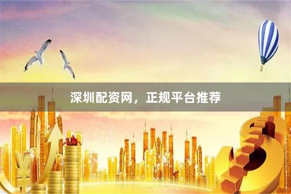深圳配资网，正规平台推荐