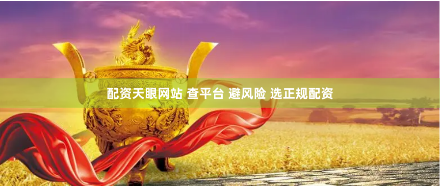 配资天眼网站 查平台 避风险 选正规配资