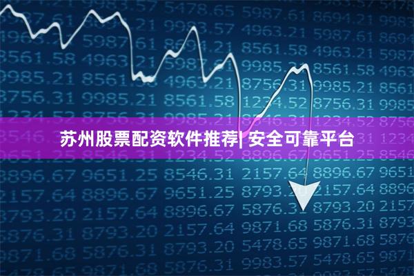 苏州股票配资软件推荐| 安全可靠平台