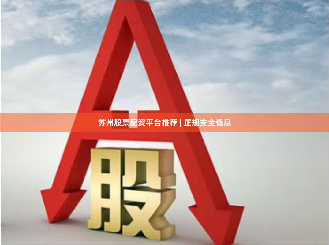 苏州股票配资平台推荐 | 正规安全低息