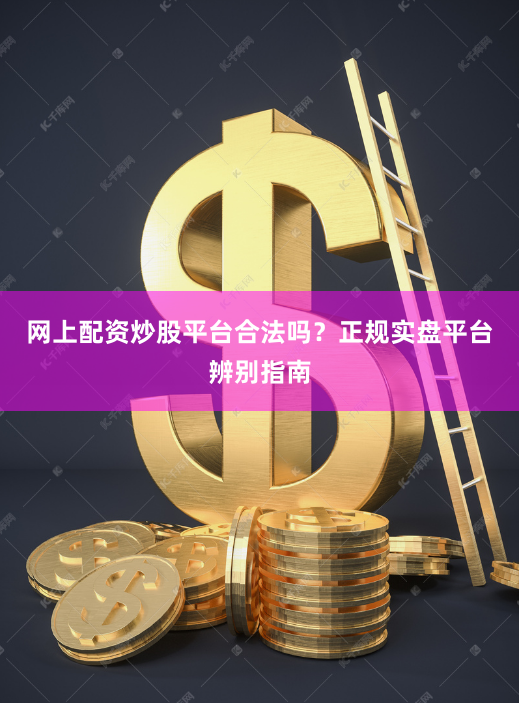 网上配资炒股平台合法吗？正规实盘平台辨别指南