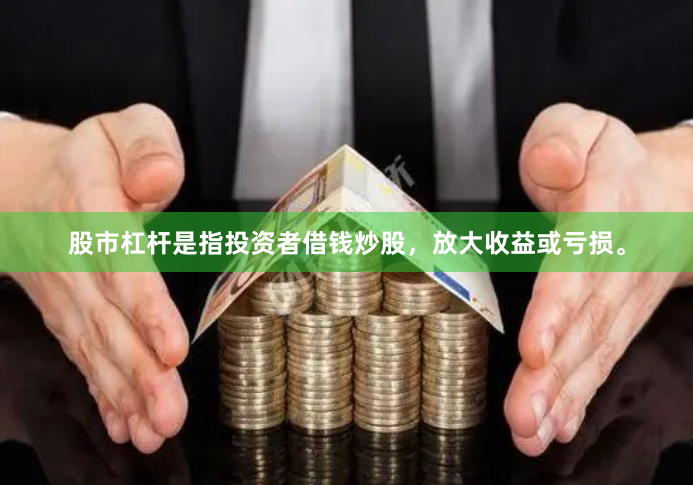 股市杠杆是指投资者借钱炒股,放大收益或亏损。