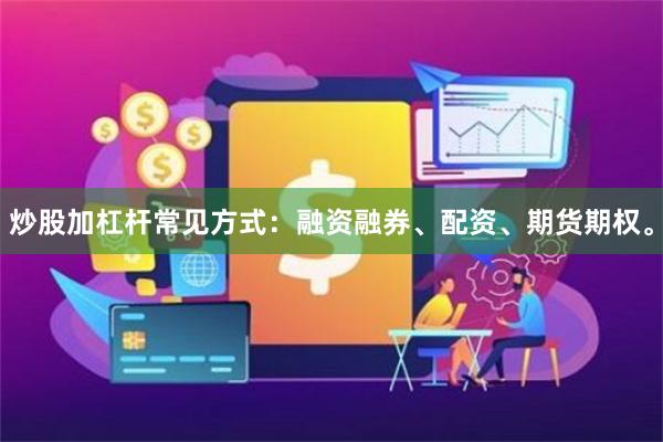 炒股加杠杆常见方式：融资融券、配资、期货期权。