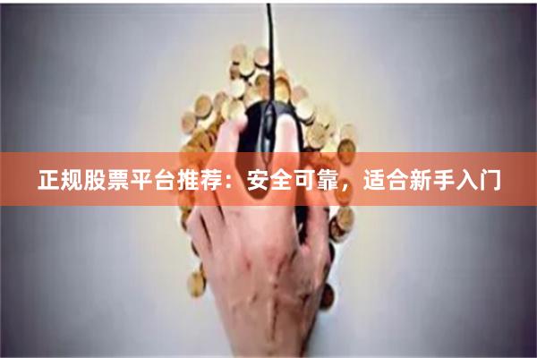正规股票平台推荐：安全可靠，适合新手入门