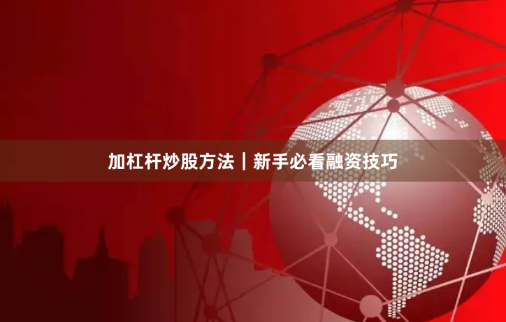 加杠杆炒股方法｜新手必看融资技巧
