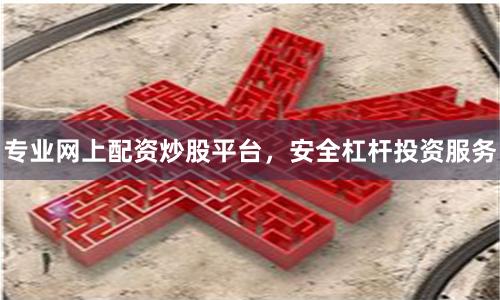 专业网上配资炒股平台，安全杠杆投资服务