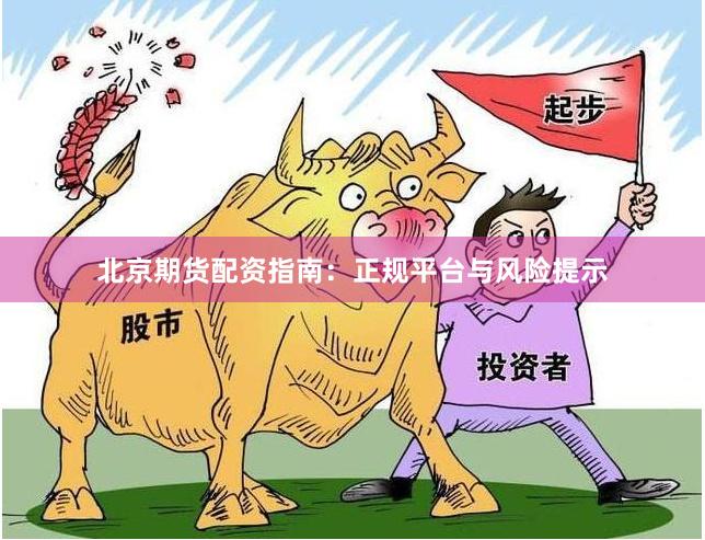 北京期货配资指南：正规平台与风险提示