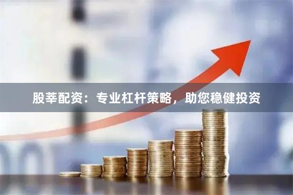 股莘配资：专业杠杆策略，助您稳健投资