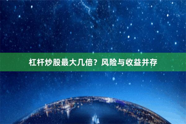 杠杆炒股最大几倍？风险与收益并存