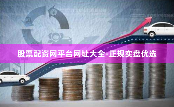 股票配资网平台网址大全-正规实盘优选