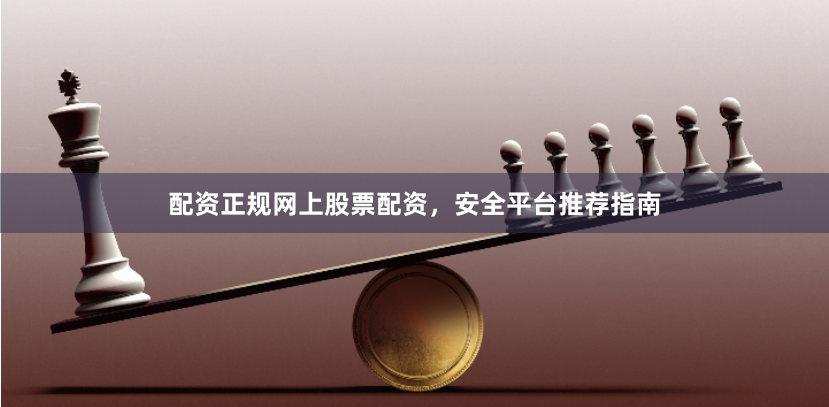 配资正规网上股票配资，安全平台推荐指南